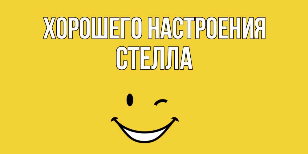Открытка на каждый день с именем, Стелла Хорошего настроения смайл Прикольная открытка с пожеланием онлайн скачать бесплатно 