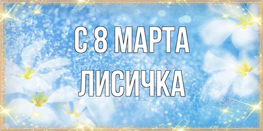 Открытка на каждый день с именем, Лисичка C 8 МАРТА международный женский день Прикольная открытка с пожеланием онлайн скачать бесплатно 
