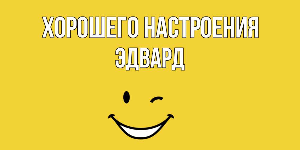 Открытка на каждый день с именем, Эдвард Хорошего настроения смайл Прикольная открытка с пожеланием онлайн скачать бесплатно 