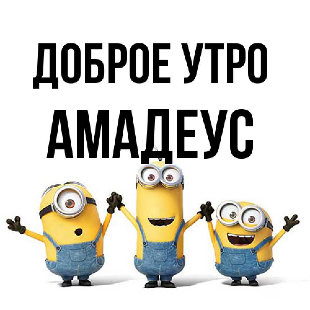 Открытка на каждый день с именем, Амадеус Доброе утро бодренького утра Прикольная открытка с пожеланием онлайн скачать бесплатно 