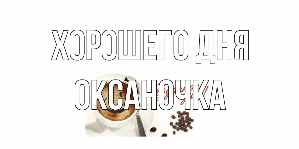Открытка на каждый день с именем, Оксаночка Хорошего дня хорошего дня Прикольная открытка с пожеланием онлайн скачать бесплатно 