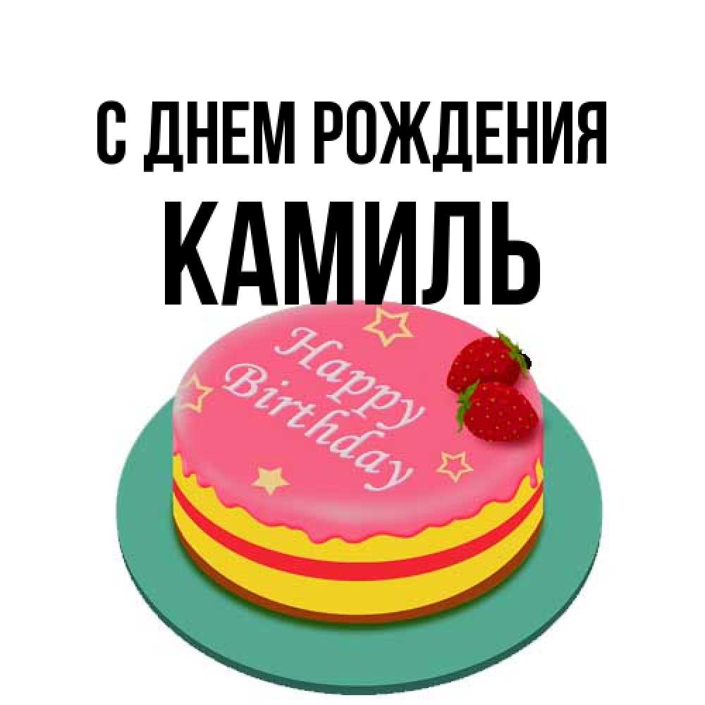 Открытка на каждый день с именем, Камиль С днем рождения торт, клубника, днюха Прикольная открытка с пожеланием онлайн скачать бесплатно 