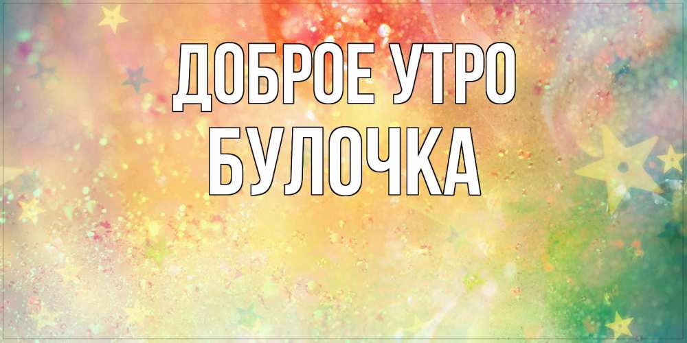 Открытка на каждый день с именем, булочка Доброе утро красивая открытка с пожеланиями добрейшего утра Прикольная открытка с пожеланием онлайн скачать бесплатно 