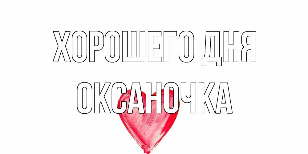 Открытка на каждый день с именем, Оксаночка Хорошего дня прекрасного дня любимой Прикольная открытка с пожеланием онлайн скачать бесплатно 