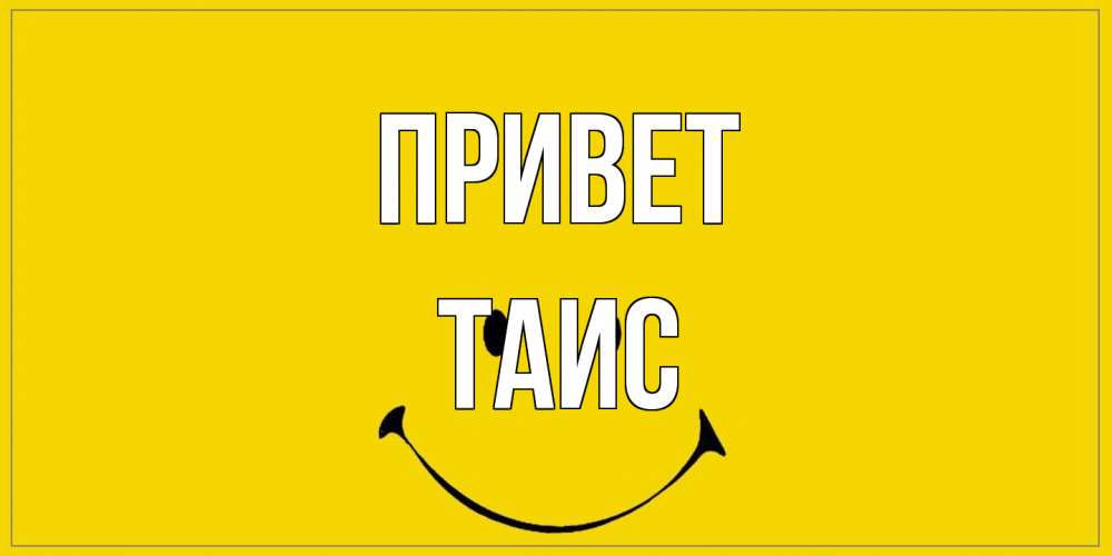 Открытка на каждый день с именем, Таис Привет смайл Прикольная открытка с пожеланием онлайн скачать бесплатно 