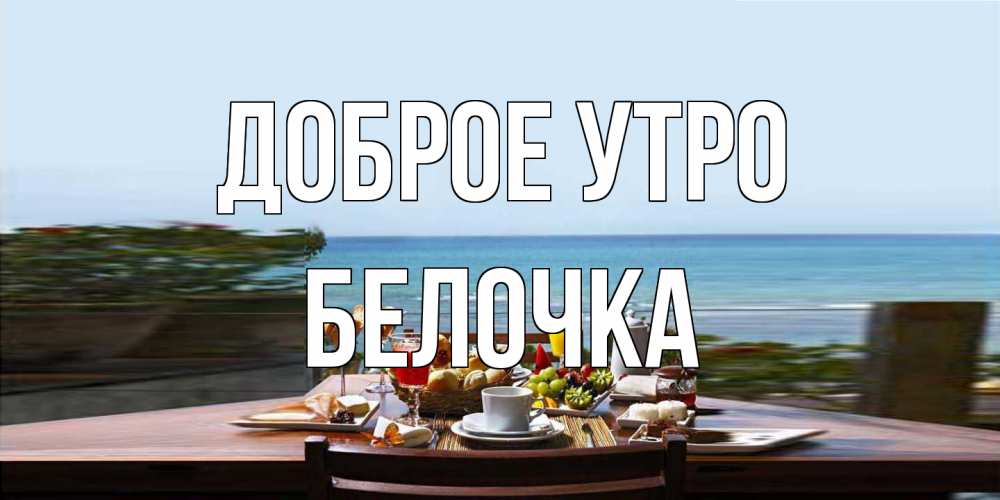 Открытка на каждый день с именем, Белочка Доброе утро море, завтрак Прикольная открытка с пожеланием онлайн скачать бесплатно 