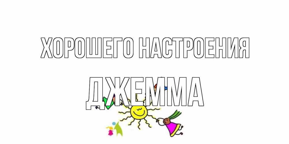 Открытка на каждый день с именем, Джемма Хорошего настроения лето, солнце Прикольная открытка с пожеланием онлайн скачать бесплатно 