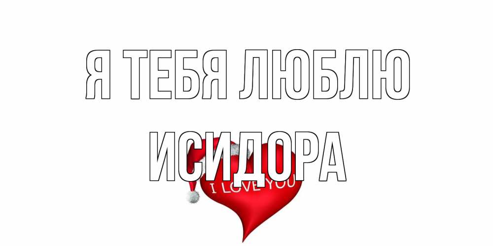 Открытка на каждый день с именем, Исидора Я тебя люблю сердце, новый год Прикольная открытка с пожеланием онлайн скачать бесплатно 