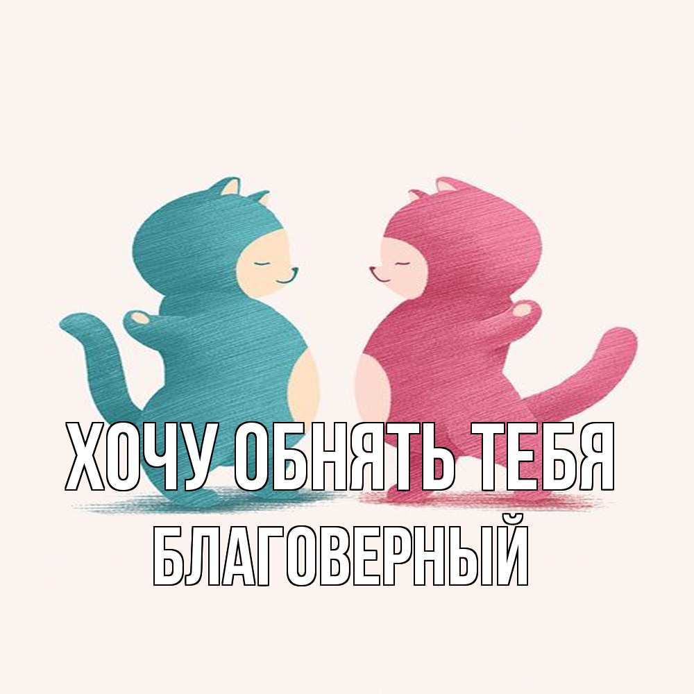Открытка на каждый день с именем, Благоверный Хочу обнять тебя пузики и котики Прикольная открытка с пожеланием онлайн скачать бесплатно 
