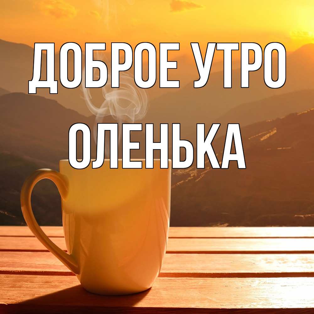 Открытка на каждый день с именем, Оленька Доброе утро кофе в горах Прикольная открытка с пожеланием онлайн скачать бесплатно 