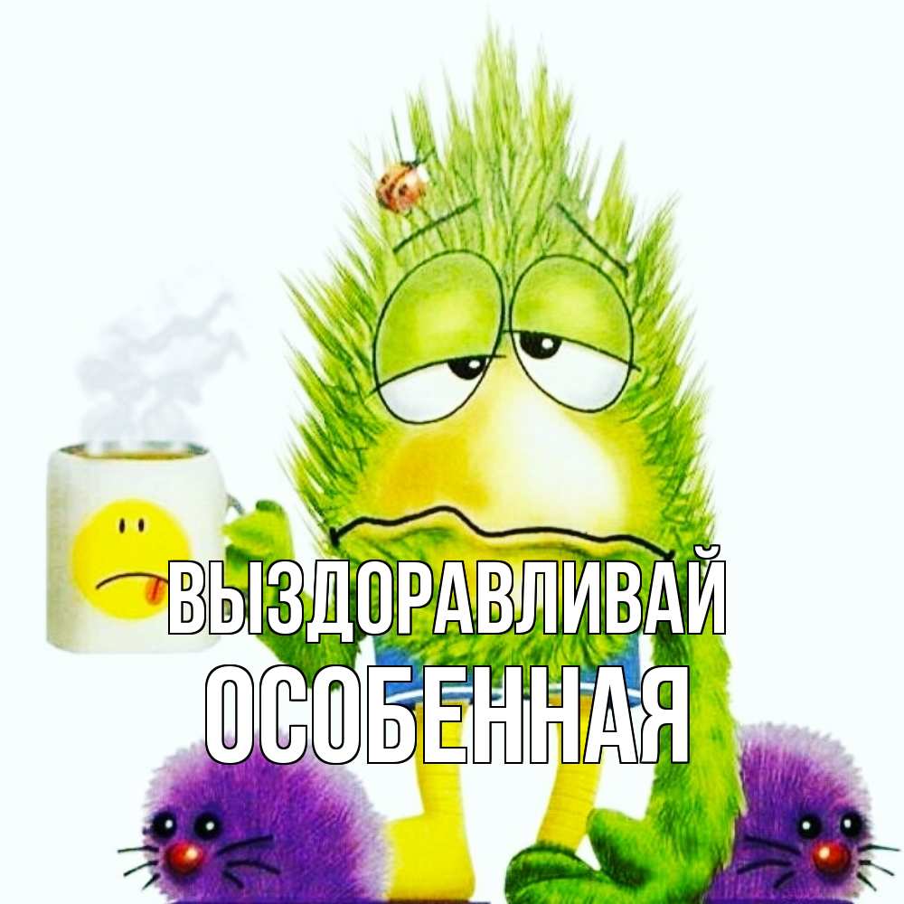 Открытка на каждый день с именем, Особенная Выздоравливай я болею Прикольная открытка с пожеланием онлайн скачать бесплатно 