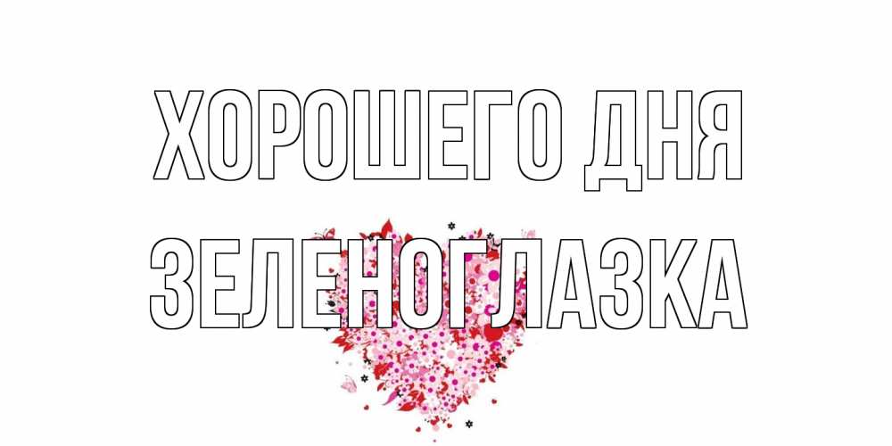 Открытка на каждый день с именем, зеленоглазка Хорошего дня открытка на каждый день для любимой Прикольная открытка с пожеланием онлайн скачать бесплатно 
