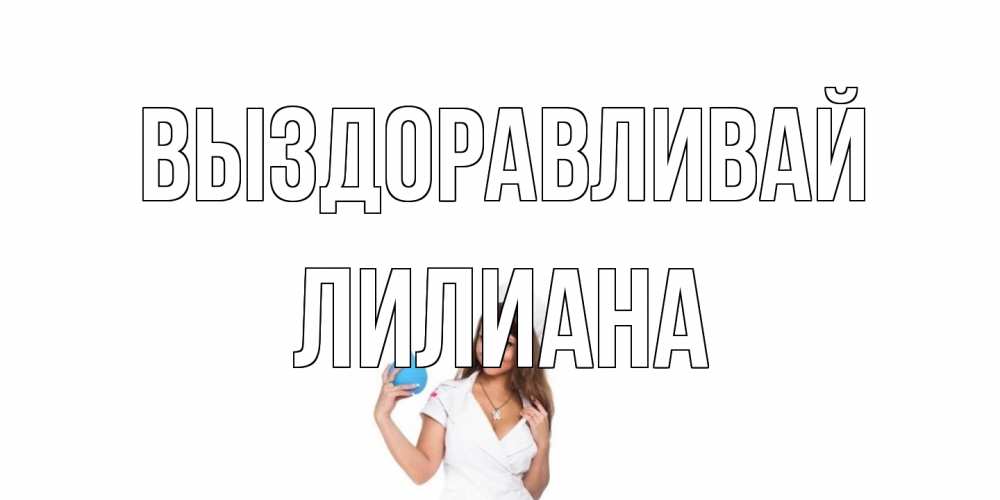 Открытка на каждый день с именем, Лилиана Выздоравливай клизма Прикольная открытка с пожеланием онлайн скачать бесплатно 
