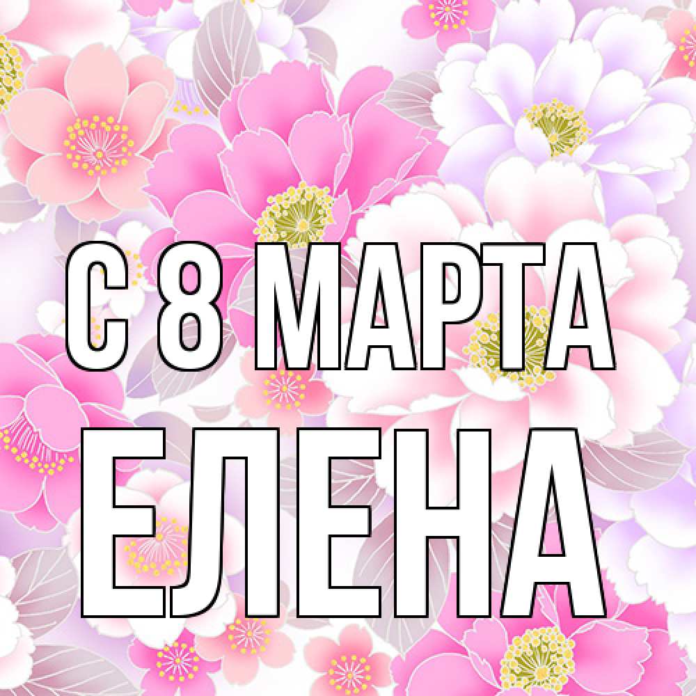 Открытка на каждый день с именем, Елена C 8 МАРТА для женщин Прикольная открытка с пожеланием онлайн скачать бесплатно 
