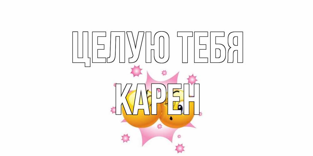 Открытка на каждый день с именем, Карен Целую тебя поцелуй Прикольная открытка с пожеланием онлайн скачать бесплатно 