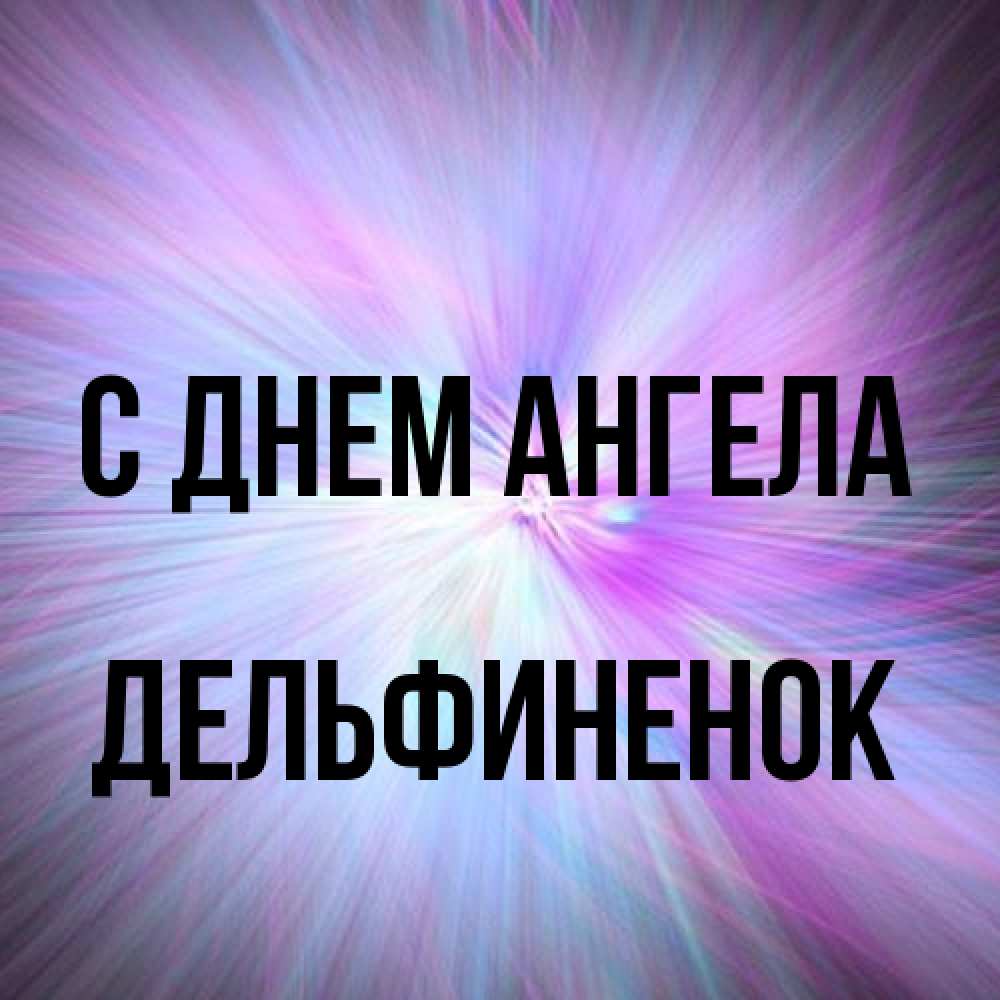Открытка на каждый день с именем, дельфиненок С днем ангела ангельский свет Прикольная открытка с пожеланием онлайн скачать бесплатно 