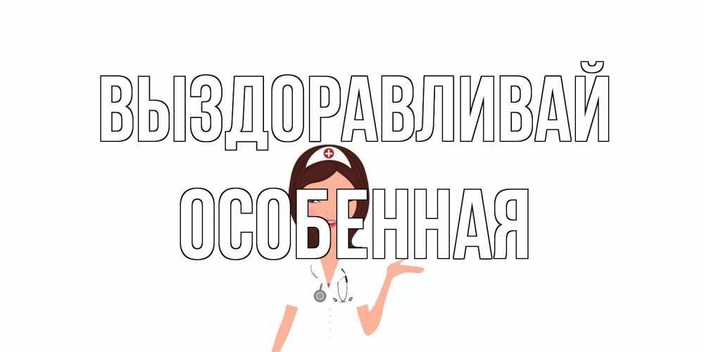 Открытка на каждый день с именем, Особенная Выздоравливай не болей с медсестрой Прикольная открытка с пожеланием онлайн скачать бесплатно 