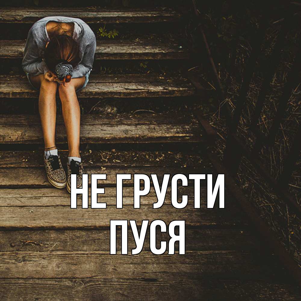 Открытка на каждый день с именем, Пуся Не грусти девушка сидит на деревянных ступеньках Прикольная открытка с пожеланием онлайн скачать бесплатно 