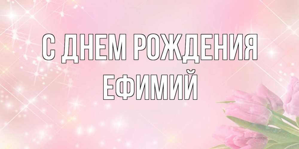 Открытка на каждый день с именем, Ефимий С днем рождения открытки в нежных цветах Прикольная открытка с пожеланием онлайн скачать бесплатно 
