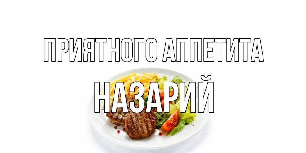 Открытка на каждый день с именем, Назарий Приятного аппетита стейк,картошка фри, салат Прикольная открытка с пожеланием онлайн скачать бесплатно 