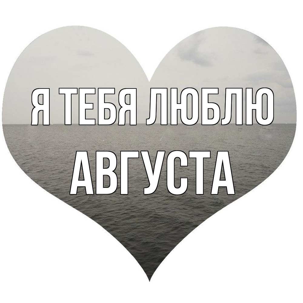 Открытка на каждый день с именем, Августа Я тебя люблю чернобелая картнка Прикольная открытка с пожеланием онлайн скачать бесплатно 