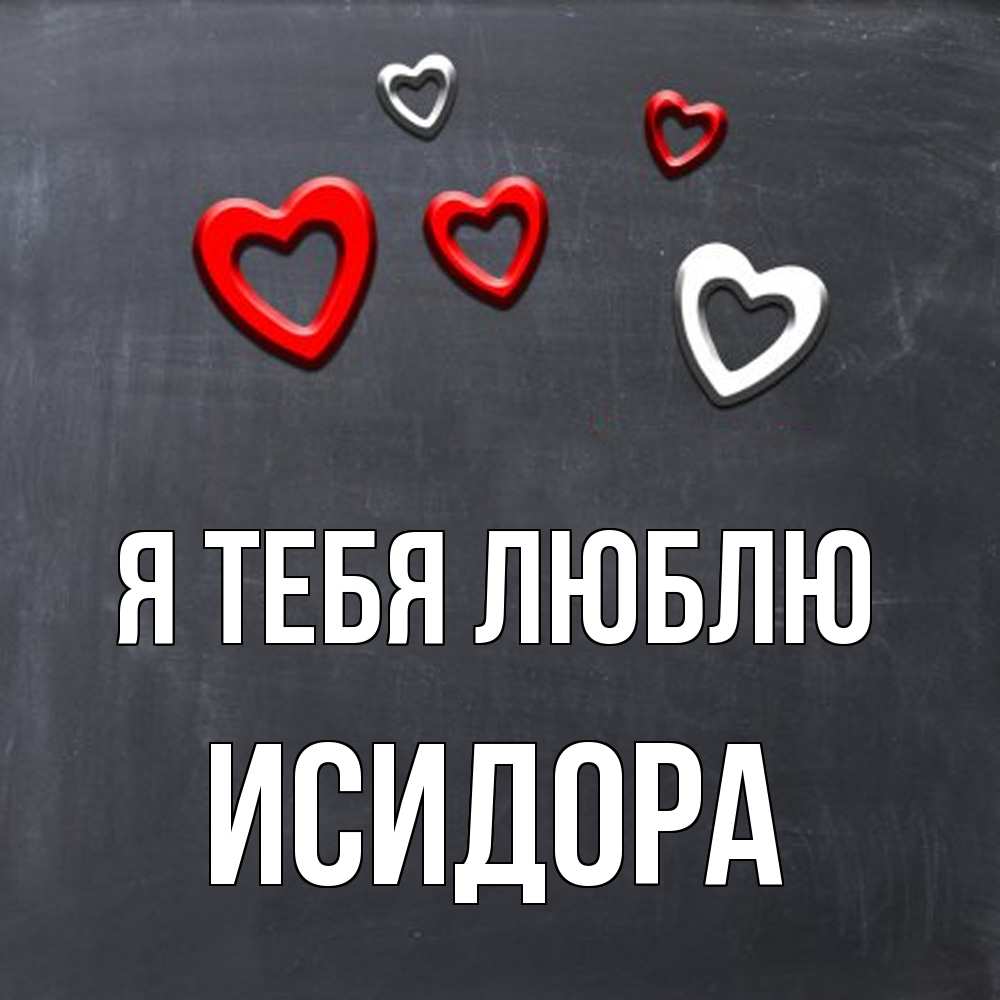 Открытка на каждый день с именем, Исидора Я тебя люблю сердечки белые и красные Прикольная открытка с пожеланием онлайн скачать бесплатно 