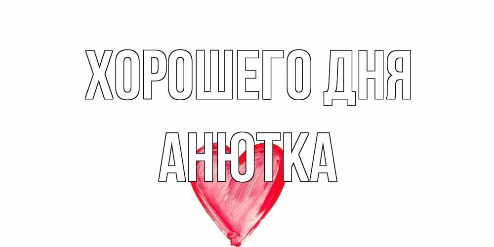 Открытка на каждый день с именем, Анютка Хорошего дня прекрасного дня любимой Прикольная открытка с пожеланием онлайн скачать бесплатно 