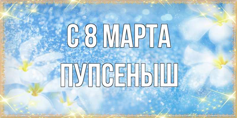 Картинка C 8 МАРТА, пупсеныш
