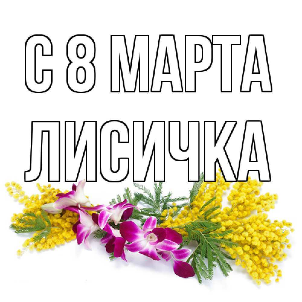 Открытка на каждый день с именем, Лисичка C 8 МАРТА открытка на международный женский день с цветами  1 Прикольная открытка с пожеланием онлайн скачать бесплатно 