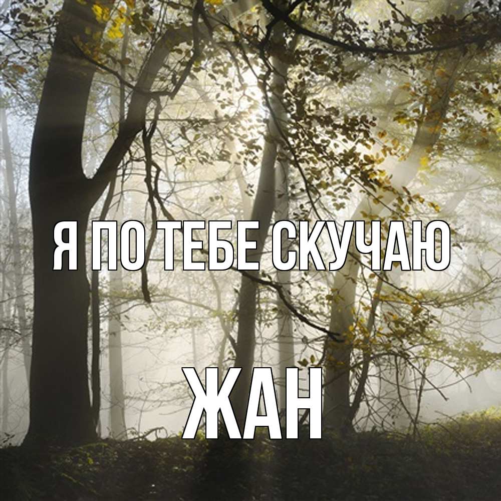 Открытка на каждый день с именем, Жан Я по тебе скучаю грустно Прикольная открытка с пожеланием онлайн скачать бесплатно 