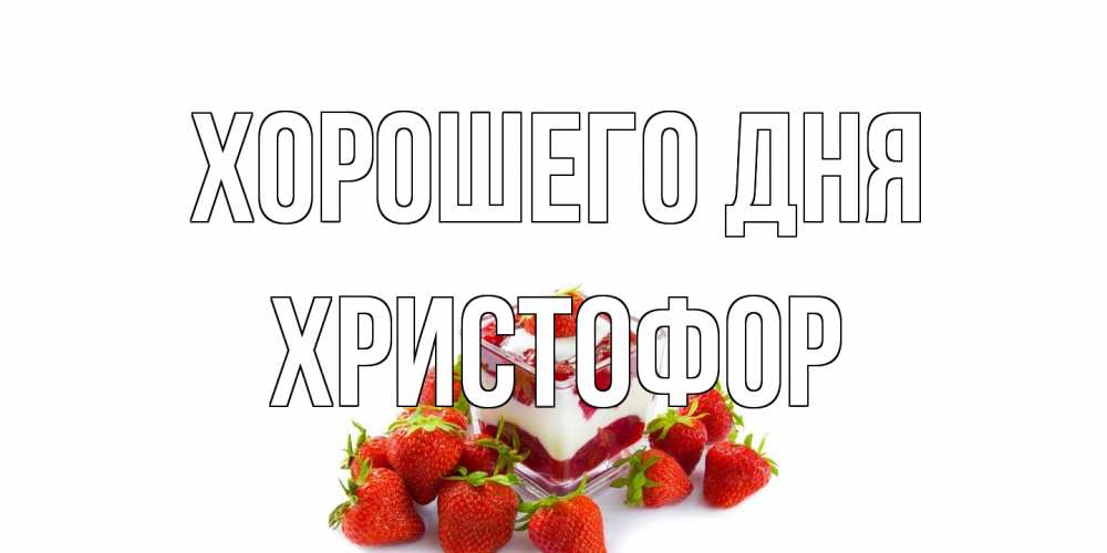 Открытка на каждый день с именем, Христофор Хорошего дня пожелания хорошего дня. Открытки на каждый день Прикольная открытка с пожеланием онлайн скачать бесплатно 
