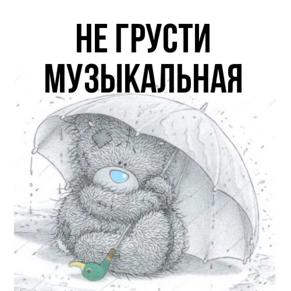 Открытка на каждый день с именем, Музыкальная Не грусти спасите мишку Тедди Прикольная открытка с пожеланием онлайн скачать бесплатно 