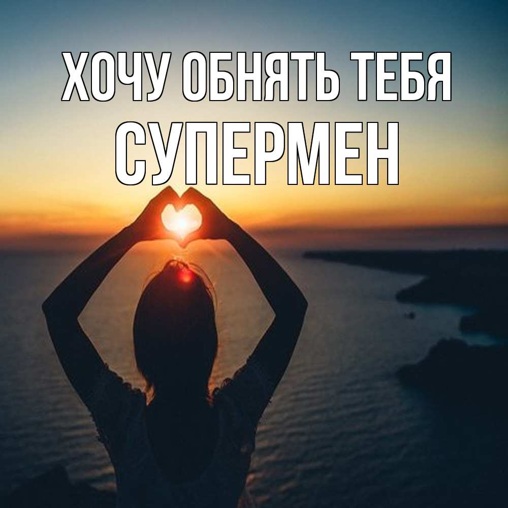 Открытка на каждый день с именем, Супермен Хочу обнять тебя закат на море Прикольная открытка с пожеланием онлайн скачать бесплатно 