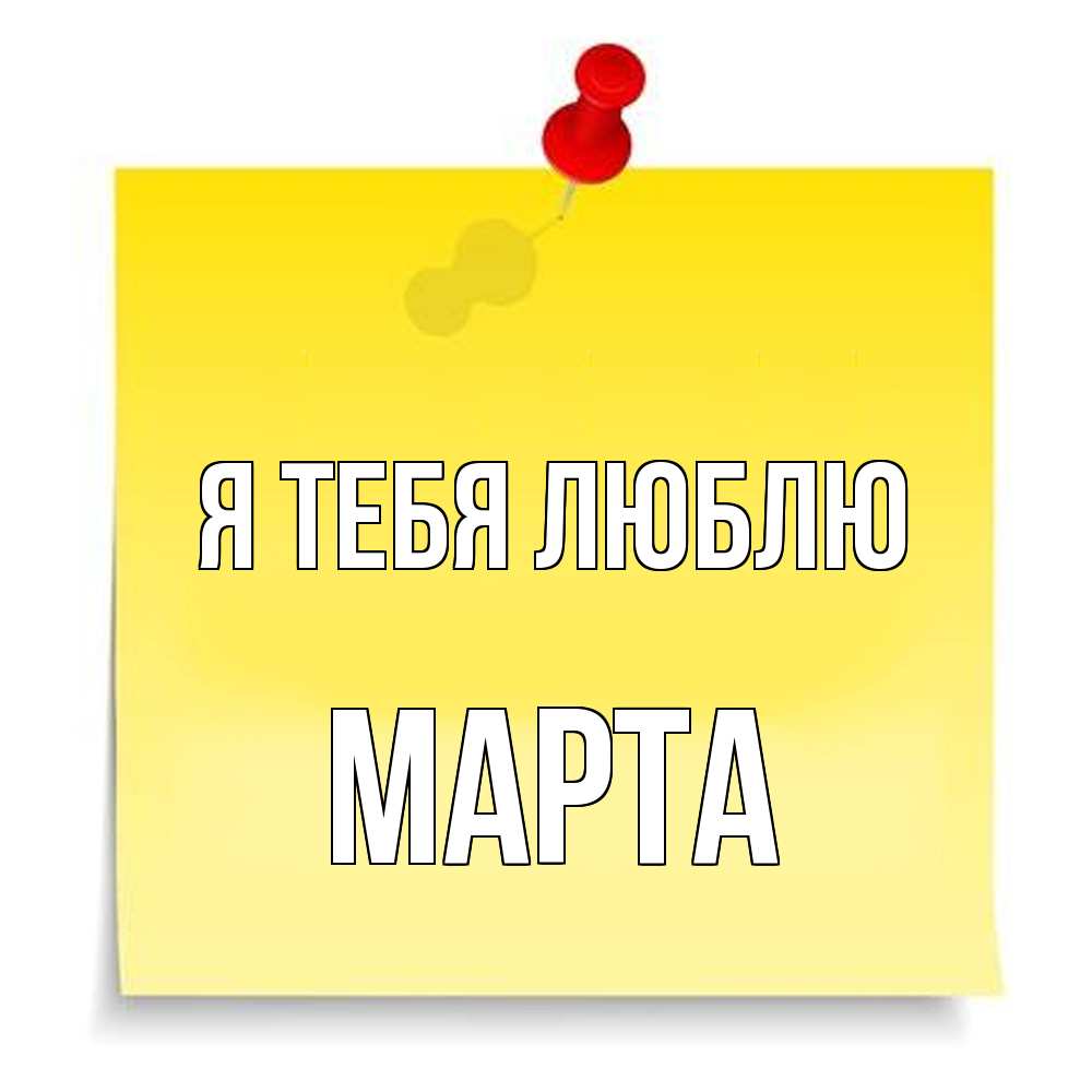 Открытка на каждый день с именем, Марта Я тебя люблю ноте Прикольная открытка с пожеланием онлайн скачать бесплатно 