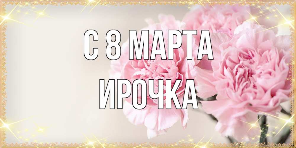 Открытка на каждый день с именем, Ирочка C 8 МАРТА открытка с розовыми цветами в рамочке с подписью на 8 марта Прикольная открытка с пожеланием онлайн скачать бесплатно 