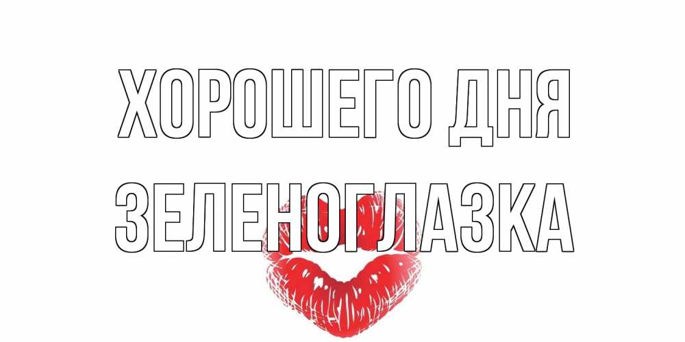Открытка на каждый день с именем, зеленоглазка Хорошего дня Поцелуй Прикольная открытка с пожеланием онлайн скачать бесплатно 