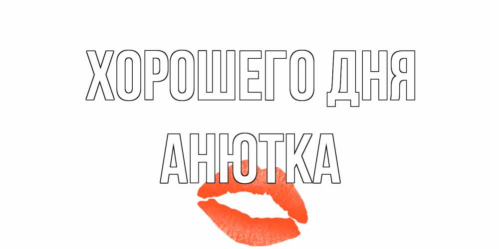 Открытка на каждый день с именем, Анютка Хорошего дня удачного дня с поцелуем Прикольная открытка с пожеланием онлайн скачать бесплатно 