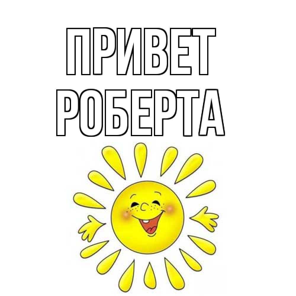 Открытка на каждый день с именем, Роберта Привет солнце Прикольная открытка с пожеланием онлайн скачать бесплатно 