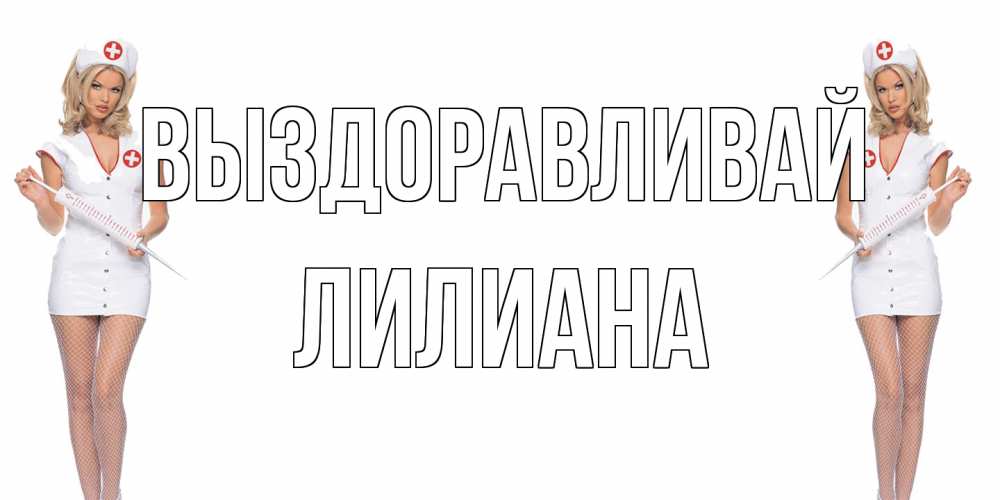 Открытка на каждый день с именем, Лилиана Выздоравливай открытки с медсестрой Прикольная открытка с пожеланием онлайн скачать бесплатно 