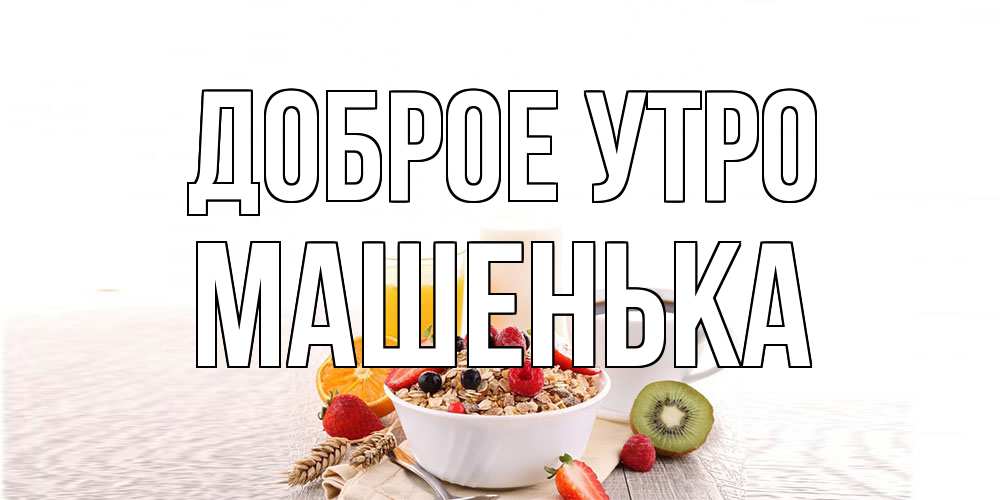 Открытка на каждый день с именем, Машенька Доброе утро открытка с пожеланием добрейшего утречка Прикольная открытка с пожеланием онлайн скачать бесплатно 
