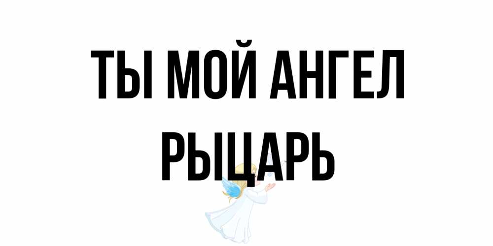 Открытка на каждый день с именем, Рыцарь Ты мой ангел ангел, голубь Прикольная открытка с пожеланием онлайн скачать бесплатно 