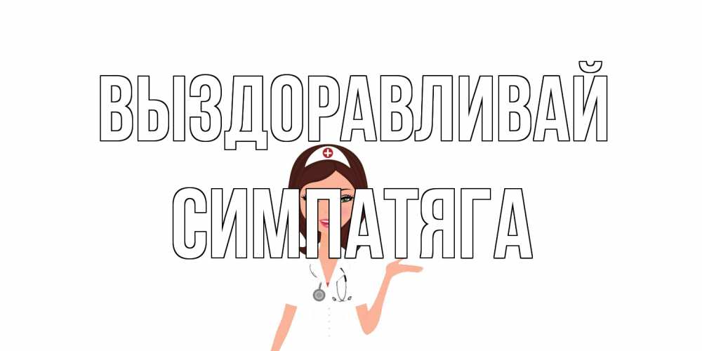 Открытка на каждый день с именем, Симпатяга Выздоравливай не болей с медсестрой Прикольная открытка с пожеланием онлайн скачать бесплатно 