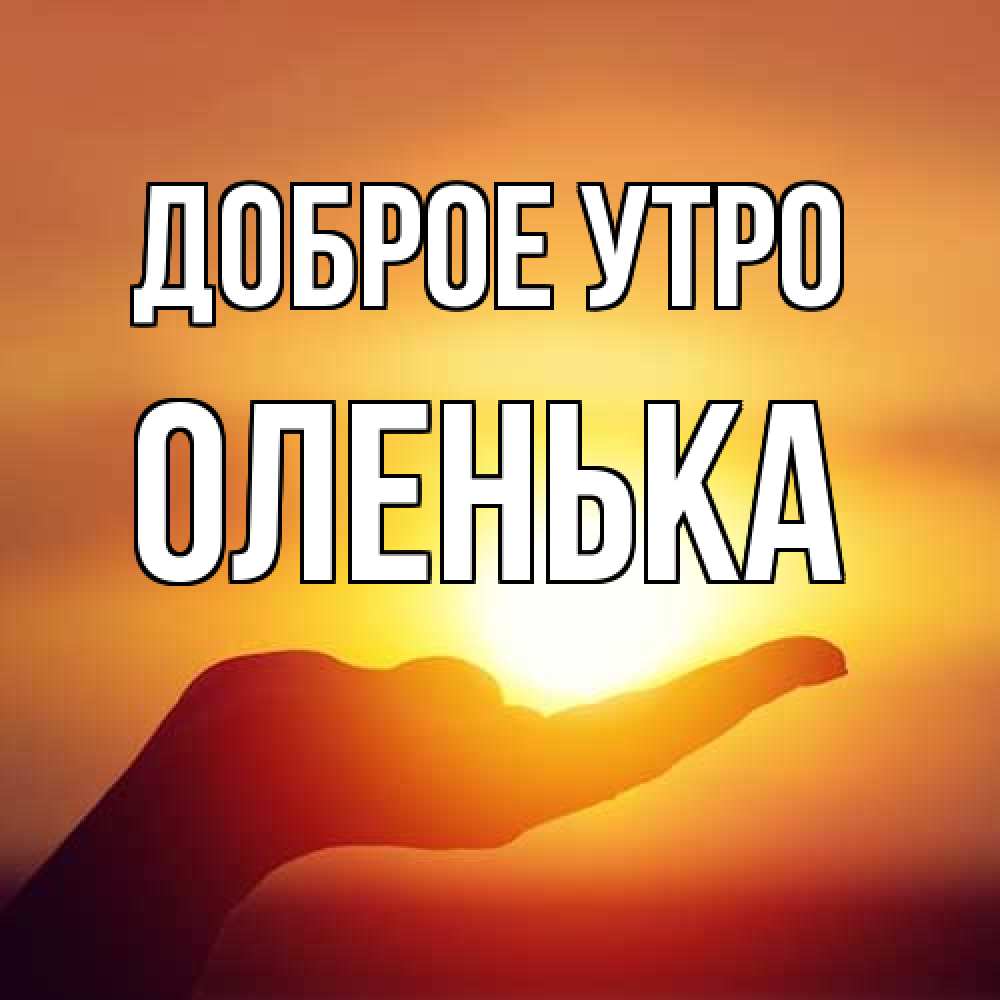 Открытка на каждый день с именем, Оленька Доброе утро ладошка и закат Прикольная открытка с пожеланием онлайн скачать бесплатно 