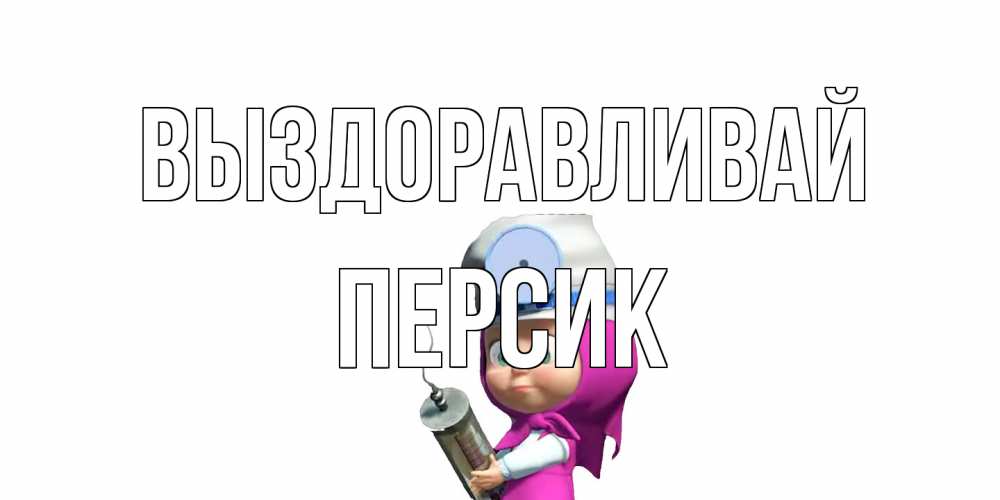 Открытка на каждый день с именем, Персик Выздоравливай маша доктор варч Прикольная открытка с пожеланием онлайн скачать бесплатно 
