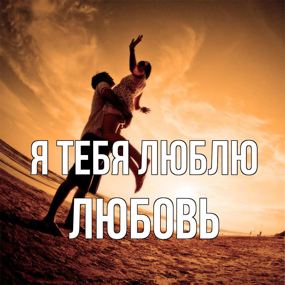 Открытка на каждый день с именем, Любовь Я тебя люблю парень держит девушку Прикольная открытка с пожеланием онлайн скачать бесплатно 