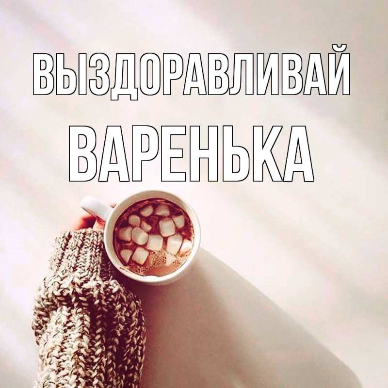 Картинка Выздоравливай, Варенька