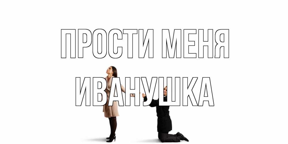 Открытка на каждый день с именем, Иванушка Прости меня прости меня для девушки Прикольная открытка с пожеланием онлайн скачать бесплатно 