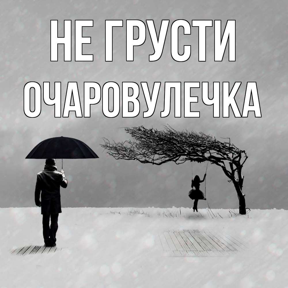 Открытка на каждый день с именем, Очаpовулечка Не грусти девушка на качели и мужчина под зонтом Прикольная открытка с пожеланием онлайн скачать бесплатно 