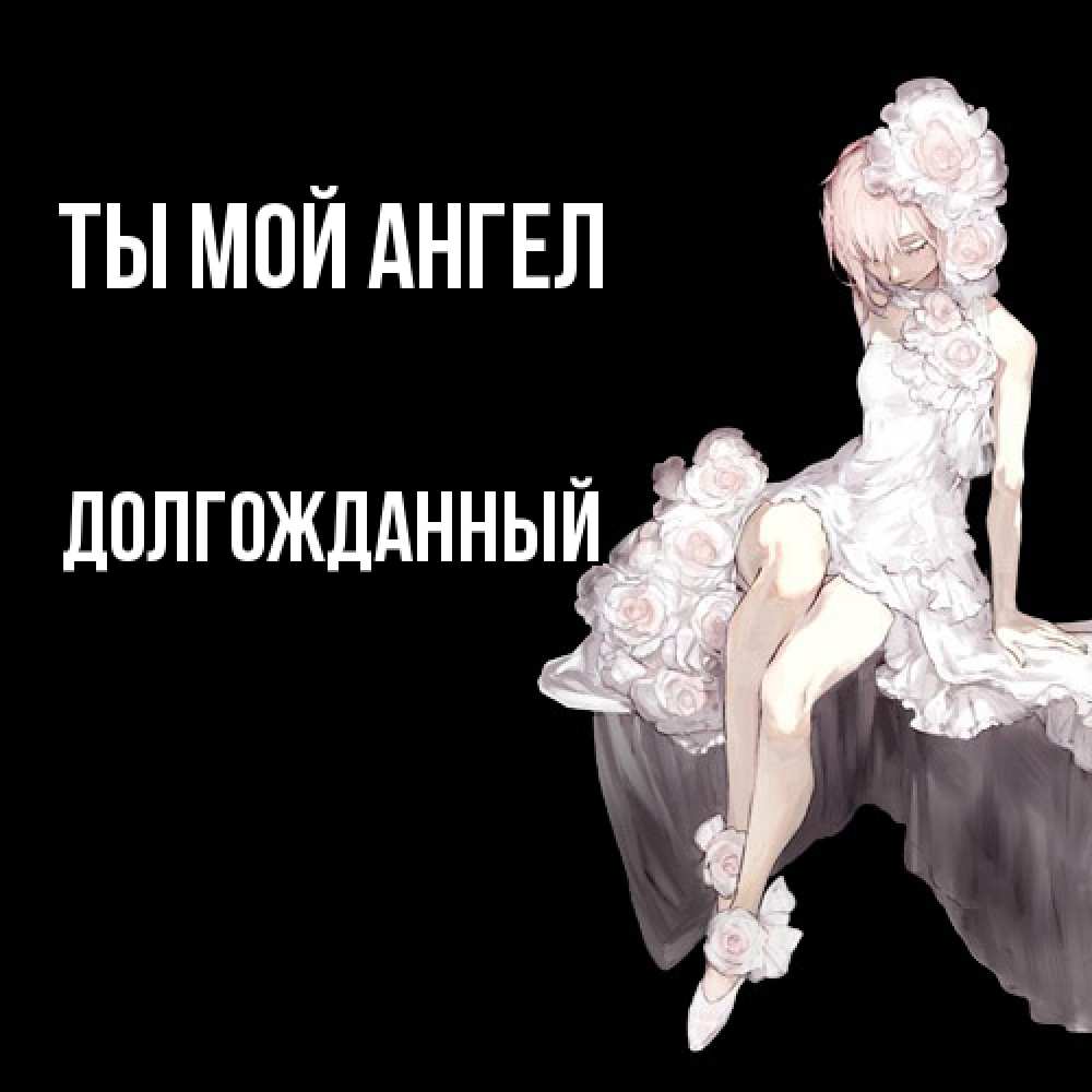 Открытка на каждый день с именем, Долгожданный Ты мой ангел девушка в стиле аниме как ангел Прикольная открытка с пожеланием онлайн скачать бесплатно 