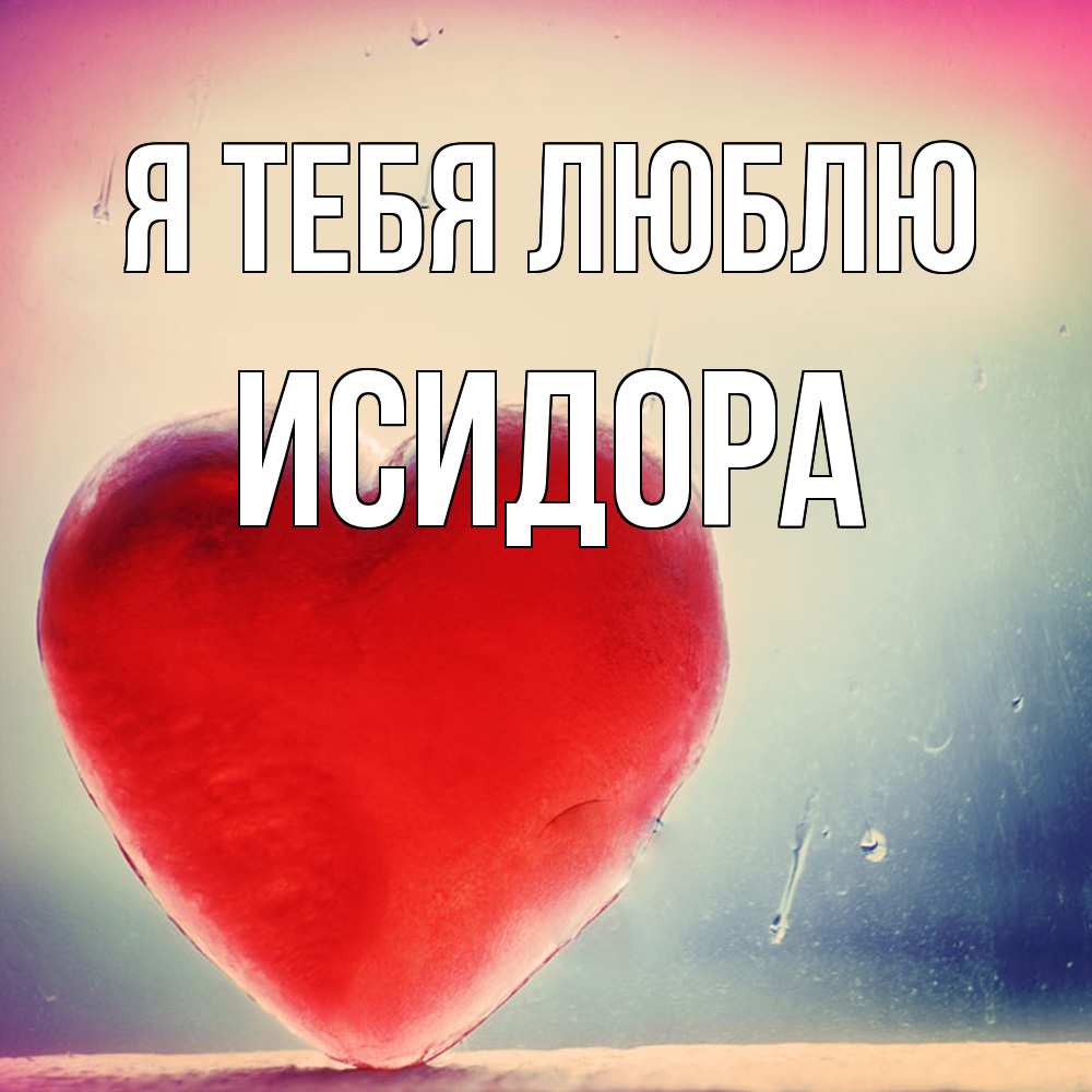 Открытка на каждый день с именем, Исидора Я тебя люблю красное сердечко Прикольная открытка с пожеланием онлайн скачать бесплатно 